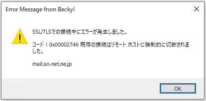 Becky! のエラー SSL/TLSでの接続中にエラーが発生しました。 コード：0x00002746 既存の接続はリモートホストに強制的に切断されました。 mail.so-net.ne.jp